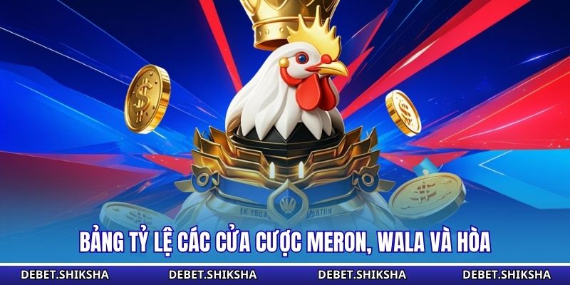 Đá Gà Tre Tại Debet - Hệ Thống Các Cửa Cược Phổ Biến Bảng tỷ lệ các cửa cược Meron, Wala và Hòa