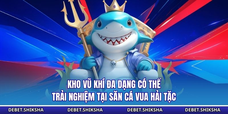 Bắn Cá Vua Hải Tặc - Làm Chủ Hải Trình, Săn Thưởng Lớn Kho vũ khí đa dạng có thể trải nghiệm tại săn cá vua hải tặc