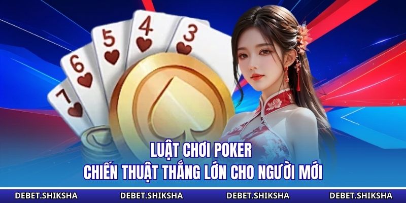 Luật Chơi Poker – Chiến Thuật Thắng Lớn Cho Người Mới Luật chơi poker